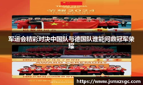 军运会精彩对决中国队与德国队谁能问鼎冠军荣耀