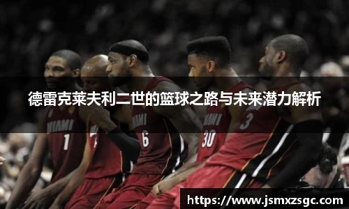德雷克莱夫利二世的篮球之路与未来潜力解析