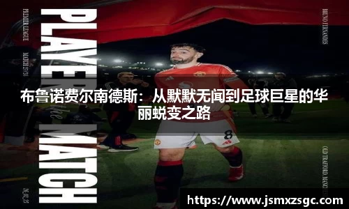 布鲁诺费尔南德斯：从默默无闻到足球巨星的华丽蜕变之路