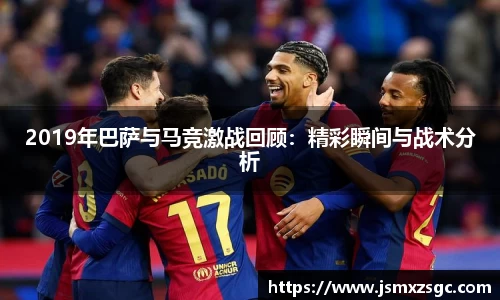 2019年巴萨与马竞激战回顾：精彩瞬间与战术分析
