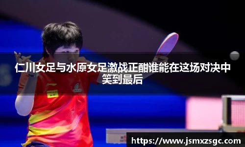 仁川女足与水原女足激战正酣谁能在这场对决中笑到最后