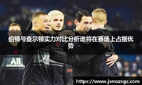 伯顿与查尔顿实力对比分析谁将在赛场上占据优势