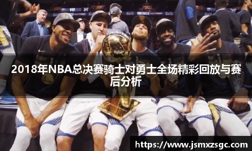 2018年NBA总决赛骑士对勇士全场精彩回放与赛后分析