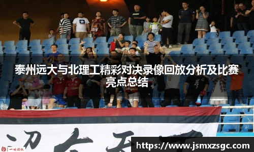 泰州远大与北理工精彩对决录像回放分析及比赛亮点总结