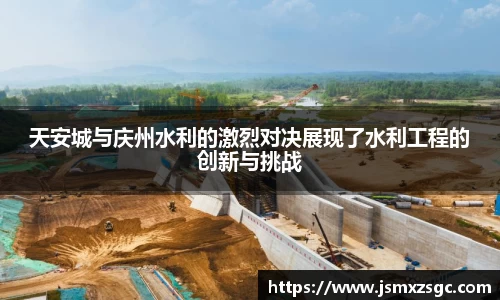 天安城与庆州水利的激烈对决展现了水利工程的创新与挑战