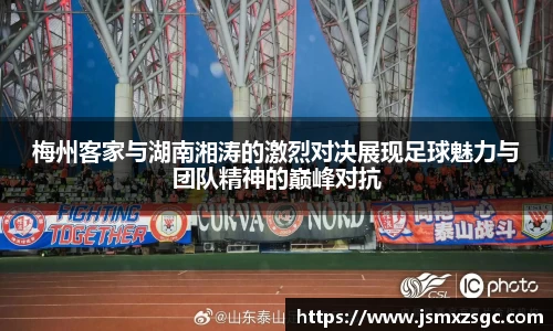 梅州客家与湖南湘涛的激烈对决展现足球魅力与团队精神的巅峰对抗