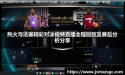 热火与活塞精彩对决视频直播全程回放及赛后分析分享