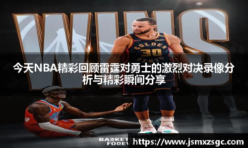 今天NBA精彩回顾雷霆对勇士的激烈对决录像分析与精彩瞬间分享